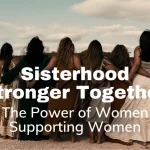 Sisterhood Stronger Together The Power of Women Supporting Women